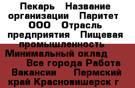 Пекарь › Название организации ­ Паритет, ООО › Отрасль предприятия ­ Пищевая промышленность › Минимальный оклад ­ 25 000 - Все города Работа » Вакансии   . Пермский край,Красновишерск г.